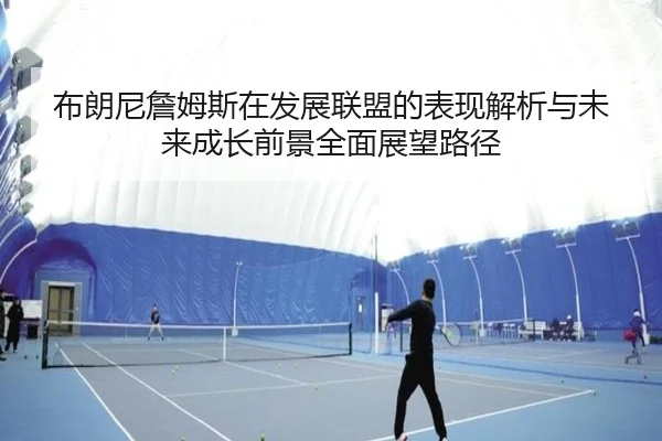 布朗尼詹姆斯在发展联盟的表现解析与未来成长前景全面展望路径