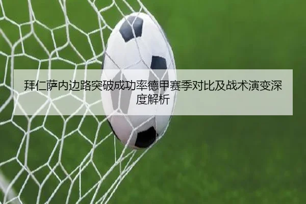拜仁萨内边路突破成功率德甲赛季对比及战术演变深度解析